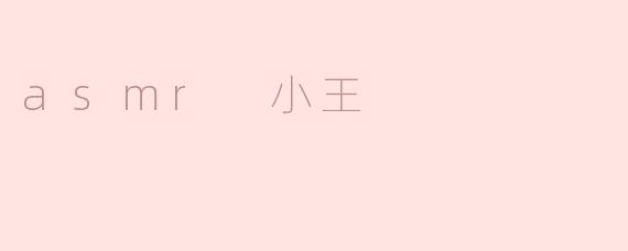 你听说过“asmr 小王”吗？他的音频有什么特别之处？